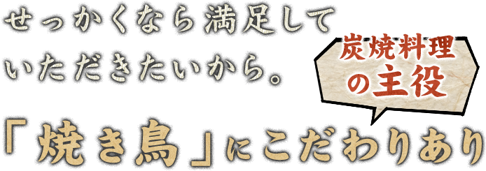 せっかくなら満足して いただきたいから。炭焼料理 の主役「焼き鳥」にこだわりあり 